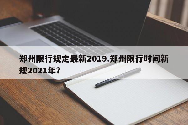 郑州限行规定最新2019.郑州限行时间新规2021年?