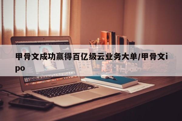 甲骨文成功赢得百亿级云业务大单/甲骨文ipo
