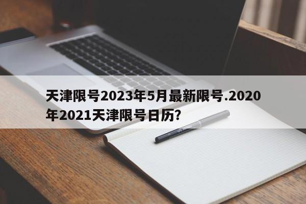 天津限号2023年5月最新限号.2020年2021天津限号日历?