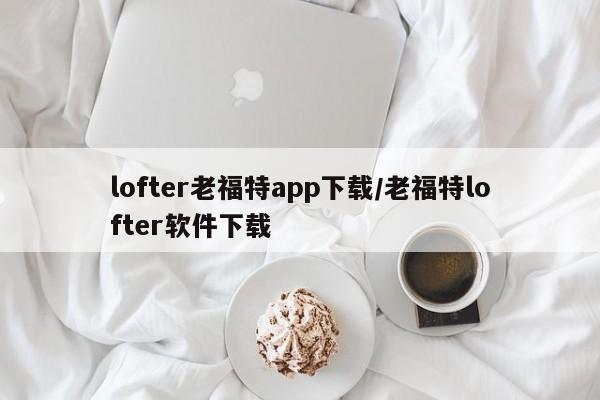 lofter老福特app下载/老福特lofter软件下载