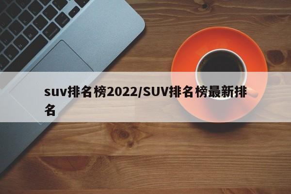 suv排名榜2022/SUV排名榜最新排名
