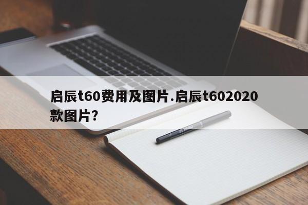 启辰t60费用及图片.启辰t602020款图片?