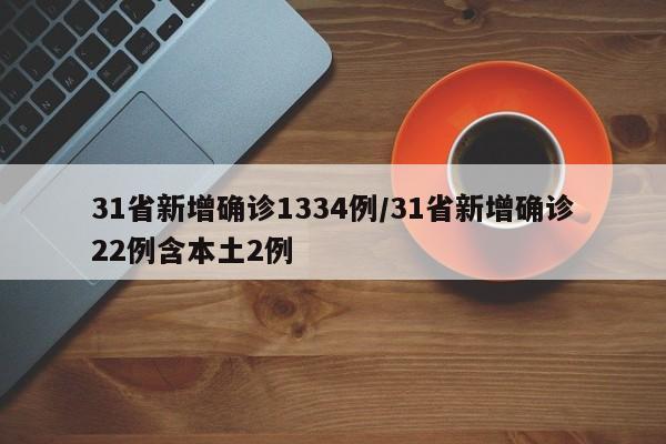 31省新增确诊1334例/31省新增确诊22例含本土2例
