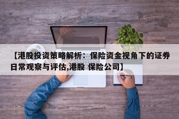 【港股投资策略解析:保险资金视角下的证券日常观察与评估,港股 保险公司】