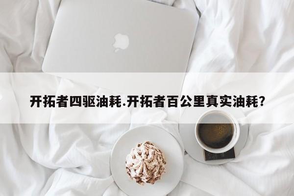 开拓者四驱油耗.开拓者百公里真实油耗?