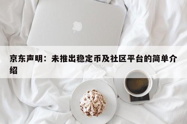 京东声明:未推出稳定币及社区平台的简单介绍
