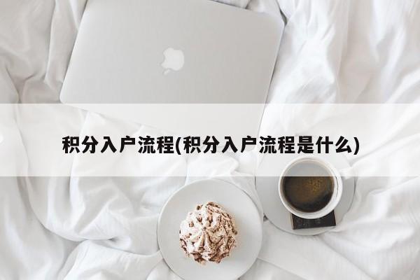 积分入户流程(积分入户流程是什么)