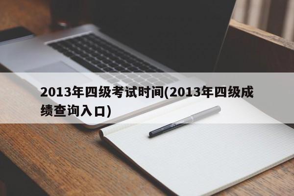 2013年四级考试时间(2013年四级成绩查询入口)