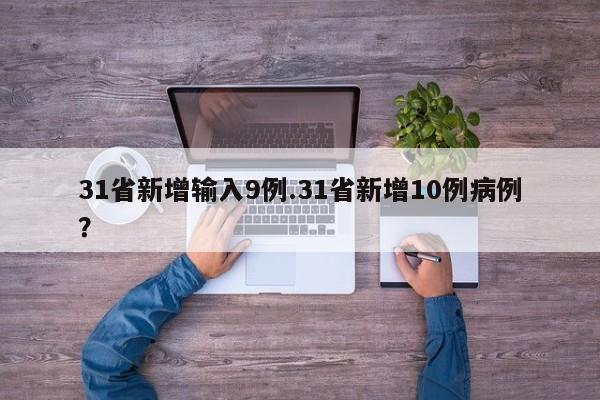 31省新增输入9例.31省新增10例病例?