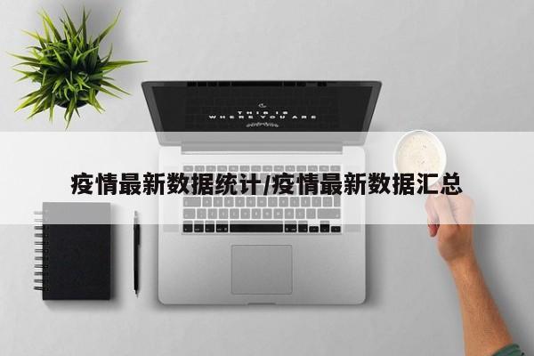 疫情最新数据统计/疫情最新数据汇总