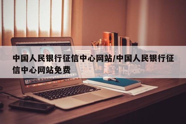 中国人民银行征信中心网站/中国人民银行征信中心网站免费