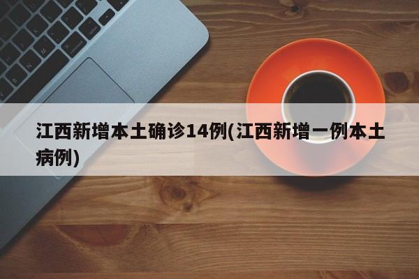 江西新增本土确诊14例(江西新增一例本土病例)