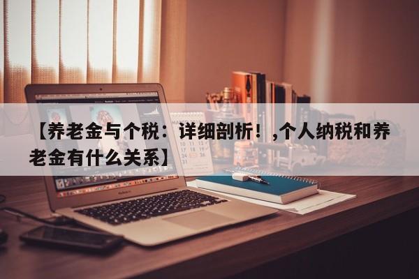 【养老金与个税:详细剖析!,个人纳税和养老金有什么关系】