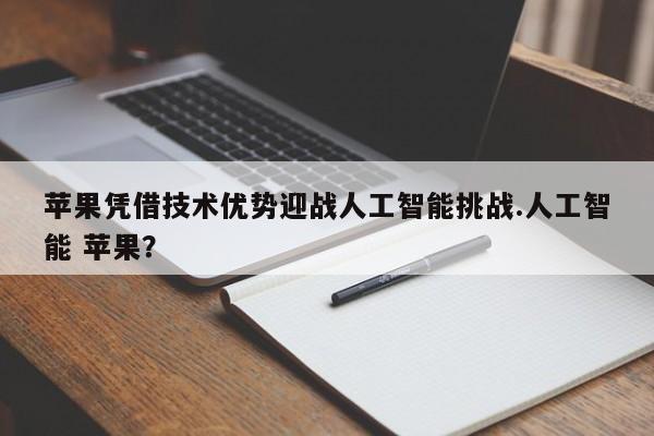 苹果凭借技术优势迎战人工智能挑战.人工智能 苹果?