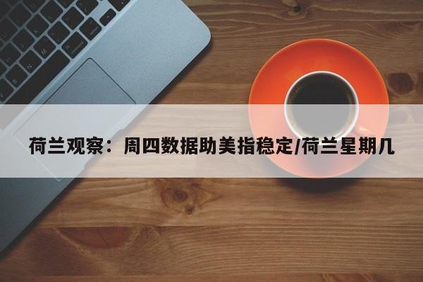 荷兰观察:周四数据助美指稳定/荷兰星期几