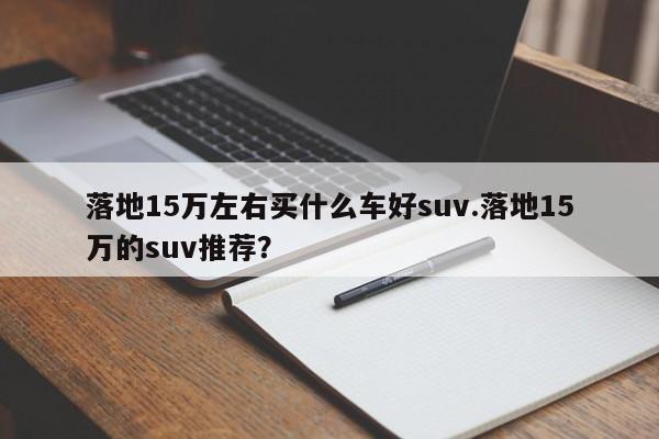 落地15万左右买什么车好suv.落地15万的suv推荐?