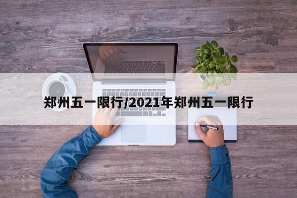 郑州五一限行/2021年郑州五一限行