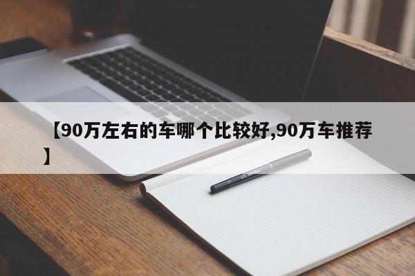 【90万左右的车哪个比较好,90万车推荐】
