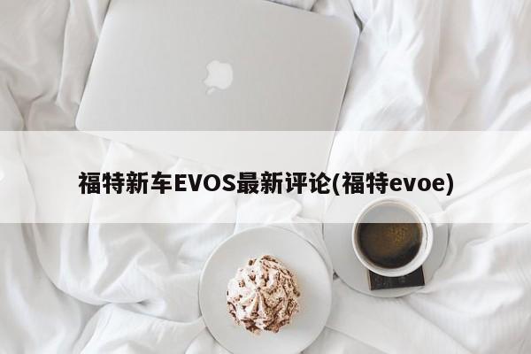 福特新车EVOS最新评论(福特evoe)