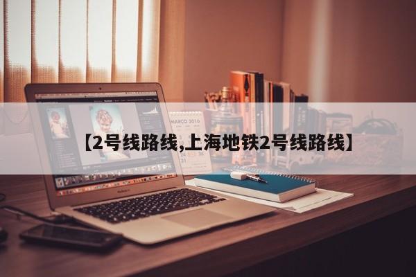 【2号线路线,上海地铁2号线路线】