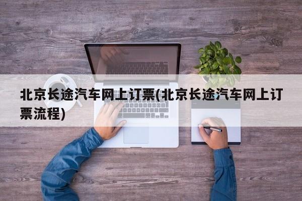 北京长途汽车网上订票(北京长途汽车网上订票流程)