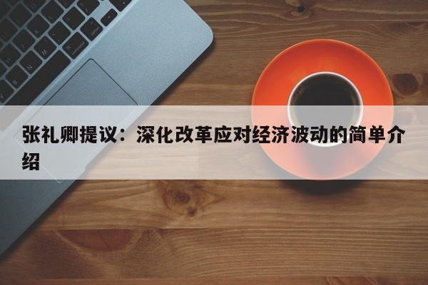 张礼卿提议:深化改革应对经济波动的简单介绍