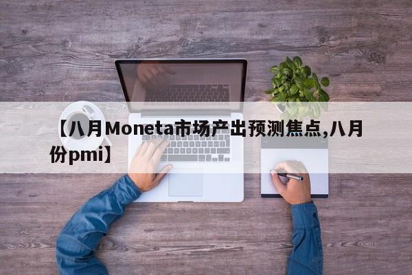 【八月Moneta市场产出预测焦点,八月份pmi】