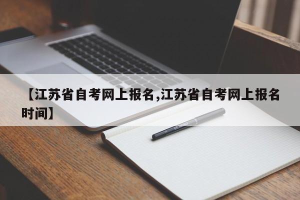 【江苏省自考网上报名,江苏省自考网上报名时间】