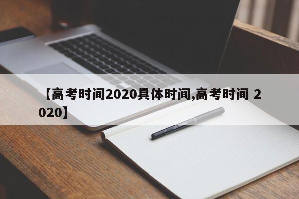 【高考时间2020具体时间,高考时间 2020】