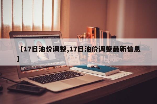 【17日油价调整,17日油价调整最新信息】