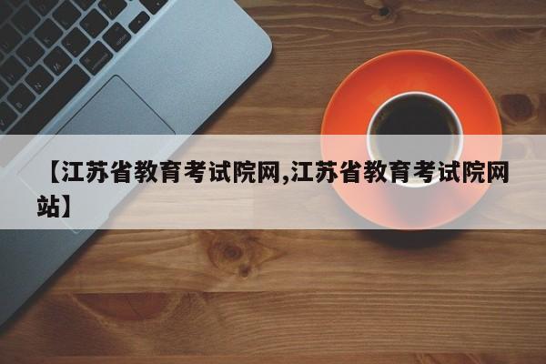 【江苏省教育考试院网,江苏省教育考试院网站】
