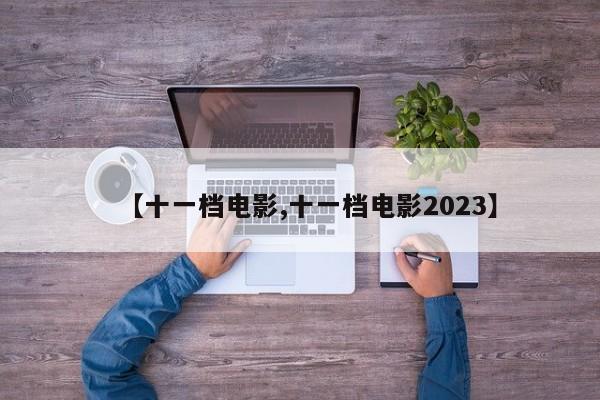 【十一档电影,十一档电影2023】