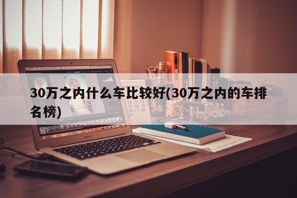 30万之内什么车比较好(30万之内的车排名榜)
