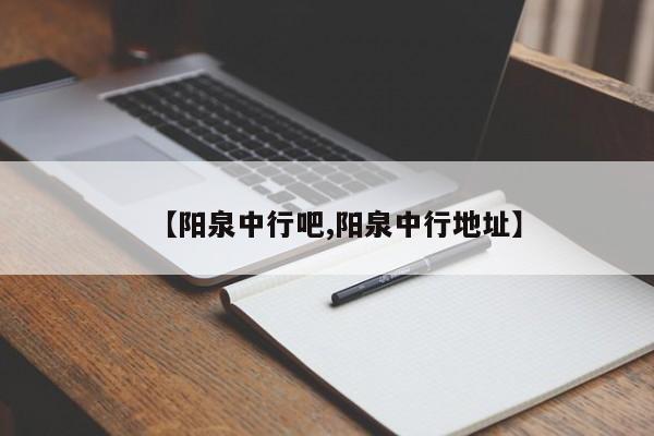 【阳泉中行吧,阳泉中行地址】