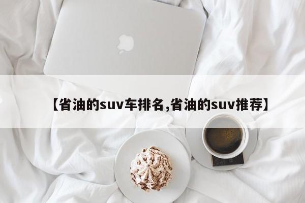 【省油的suv车排名,省油的suv推荐】