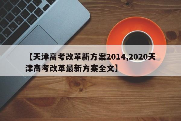 【天津高考改革新方案2014,2020天津高考改革最新方案全文】