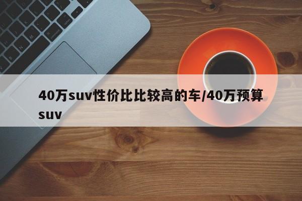 40万suv性价比比较高的车/40万预算suv