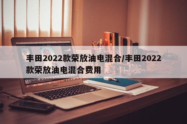 丰田2022款荣放油电混合/丰田2022款荣放油电混合费用