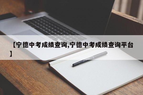 【宁德中考成绩查询,宁德中考成绩查询平台】