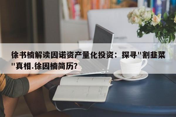 徐书楠解读因诺资产量化投资:探寻