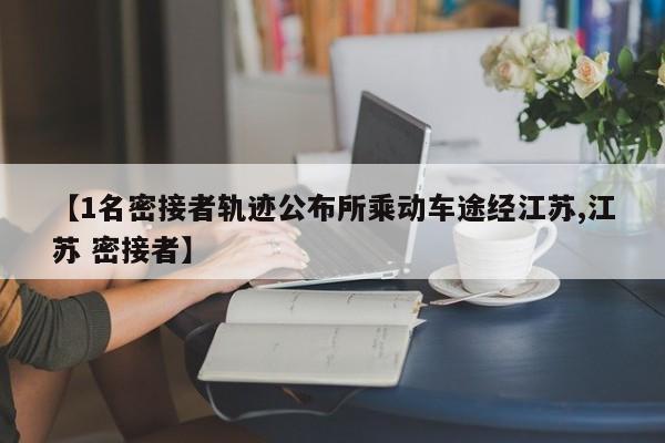 【1名密接者轨迹公布所乘动车途经江苏,江苏 密接者】