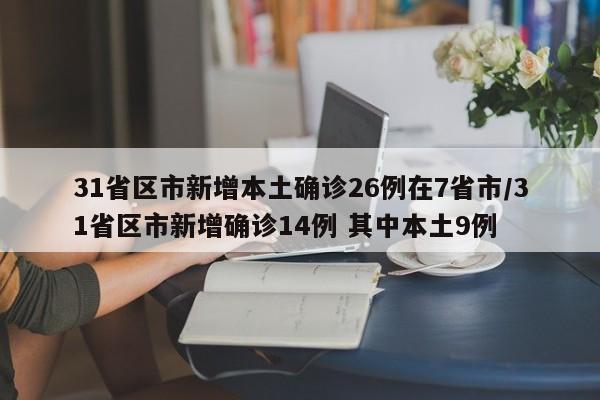 31省区市新增本土确诊26例在7省市/31省区市新增确诊14例 其中本土9例