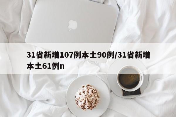 31省新增107例本土90例/31省新增本土61例n