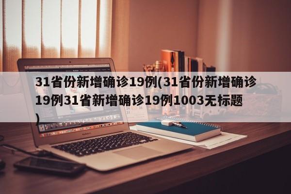 31省份新增确诊19例(31省份新增确诊19例31省新增确诊19例1003无标题)