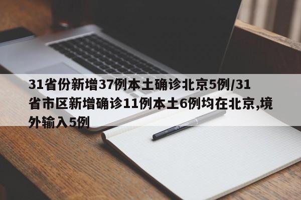 31省份新增37例本土确诊北京5例/31省市区新增确诊11例本土6例均在北京,境外输入5例