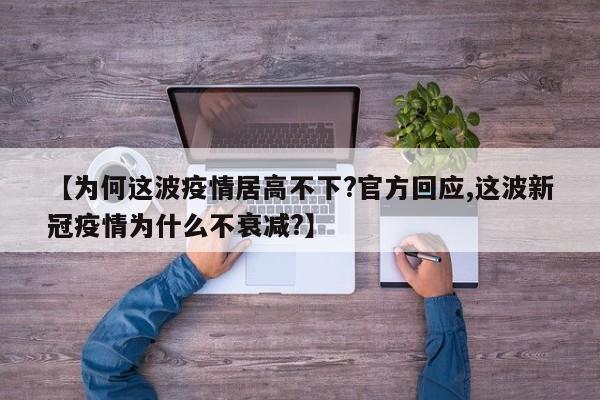 【为何这波疫情居高不下?官方回应,这波新冠疫情为什么不衰减?】
