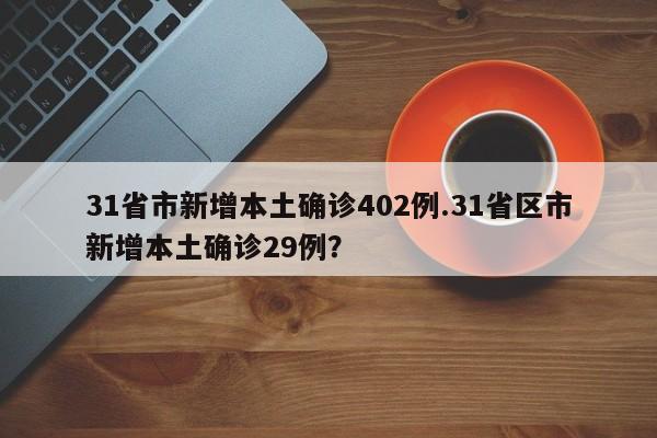 31省市新增本土确诊402例.31省区市新增本土确诊29例?