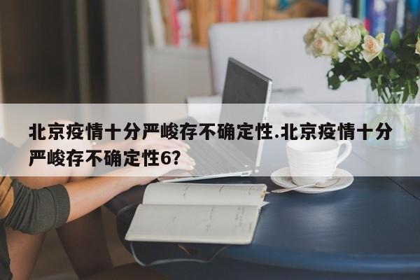 北京疫情十分严峻存不确定性.北京疫情十分严峻存不确定性6?