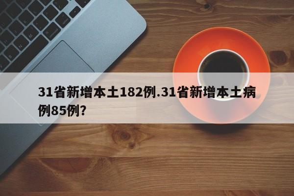 31省新增本土182例.31省新增本土病例85例?