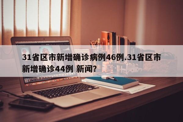 31省区市新增确诊病例46例.31省区市新增确诊44例 新闻?